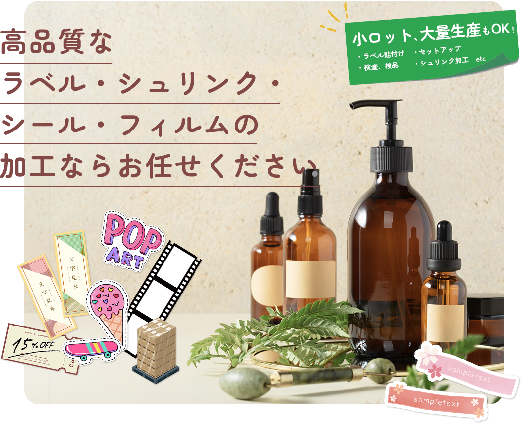 高品質なラベル・シュリンク・シール・フィルムの加工ならお任せください。小ロットでも、大量生産でもOK！どんなかたちでも一度ご相談ください。全国どちらのお客様でも対応いたします。